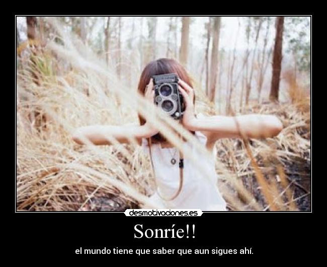 Sonríe!! - el mundo tiene que saber que aun sigues ahí.