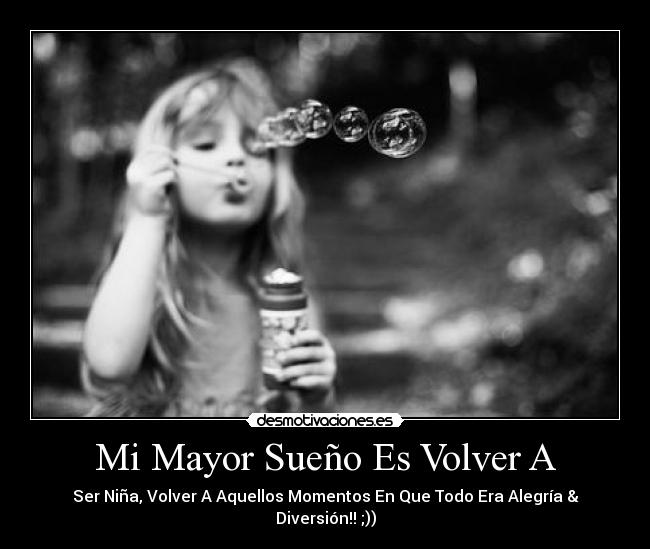 Mi Mayor Sueño Es Volver A - Ser Niña, Volver A Aquellos Momentos En Que Todo Era Alegría & Diversión!! ;))