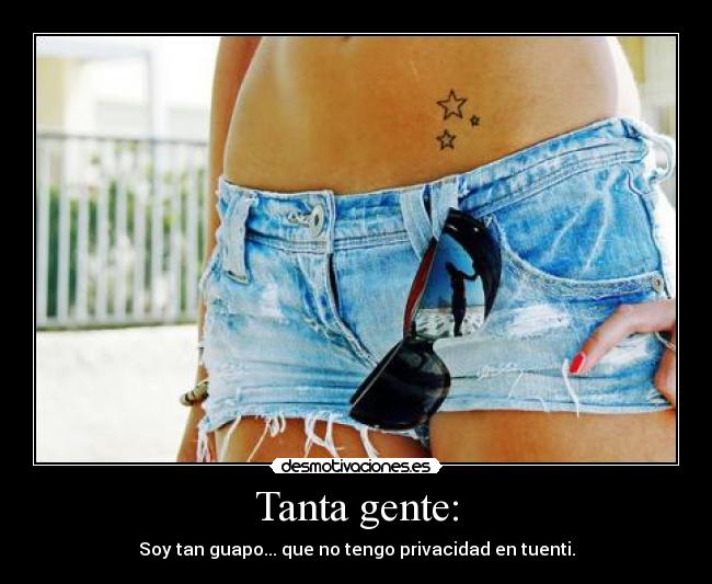 Tanta gente: - Soy tan guapo... que no tengo privacidad en tuenti.