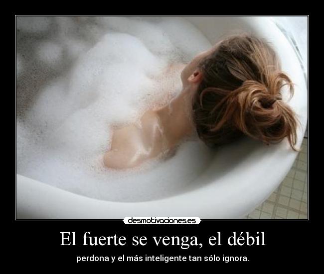 El fuerte se venga, el débil - perdona y el más inteligente tan sólo ignora.