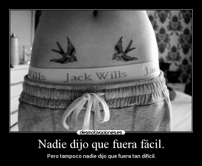 Nadie dijo que fuera fácil. - Pero tampoco nadie dijo que fuera tan difícil.