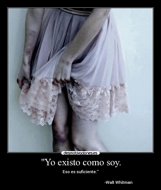 Yo existo como soy. - Eso es suficiente.
-Walt Whitman