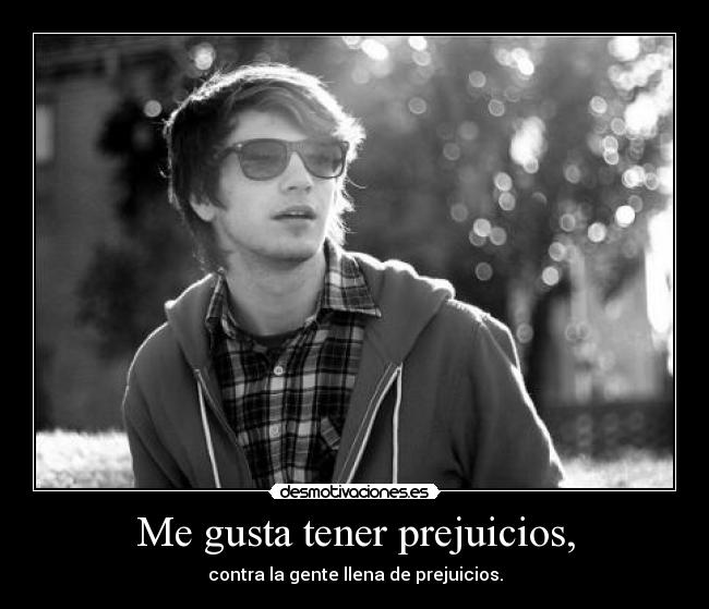 Me gusta tener prejuicios, - 