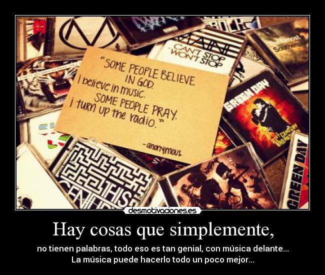 Hay cosas que simplemente, - no tienen palabras, todo eso es tan genial, con música delante...
La música puede hacerlo todo un poco mejor...