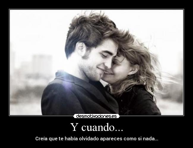 Y cuando... - Creía que te había olvidado apareces como si nada...