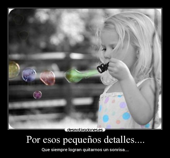Por esos pequeños detalles.... - Que siempre logran quitarnos un sonrisa....