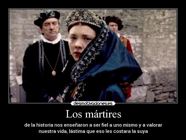 Los mártires - de la historia nos enseñaron a ser fiel a uno mismo y a valorar
nuestra vida, lástima que eso les costara la suya
