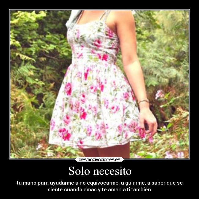 Solo necesito - tu mano para ayudarme a no equivocarme, a guiarme, a saber que se
siente cuando amas y te aman a ti también.