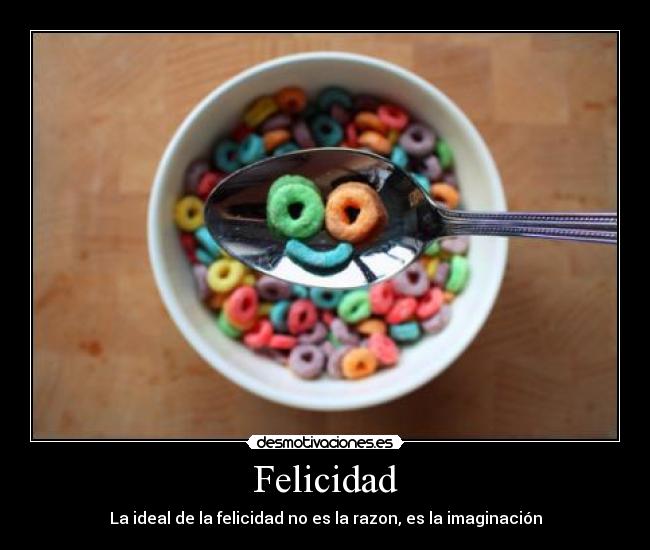 Felicidad - La ideal de la felicidad no es la razon, es la imaginación