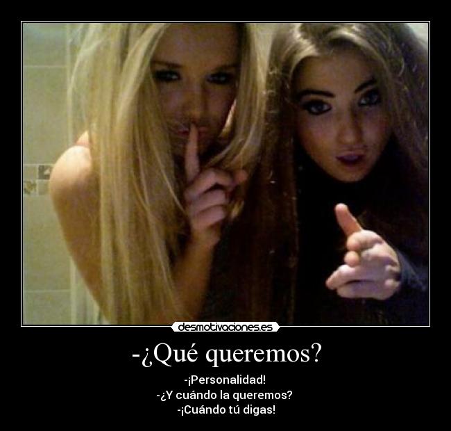 -¿Qué queremos? -