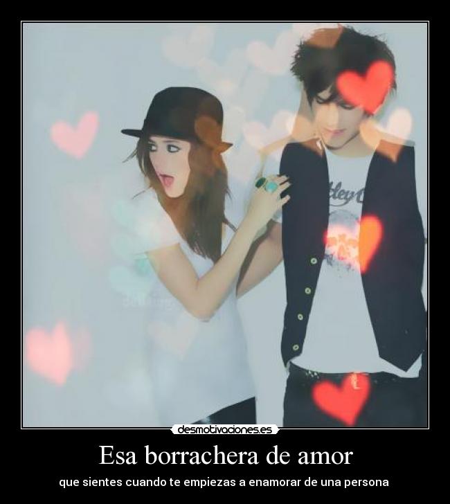 Esa borrachera de amor - que sientes cuando te empiezas a enamorar de una persona ♥