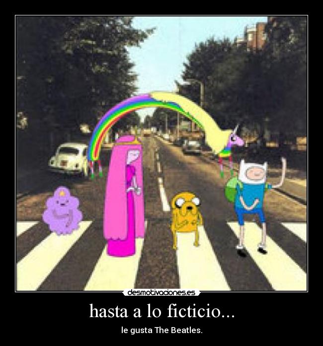 hasta a lo ficticio... - le gusta The Beatles.