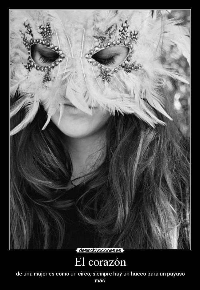 El corazón - de una mujer es como un circo, siempre hay un hueco para un payaso más.