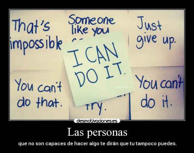 Las personas - que no son capaces de hacer algo te dirán que tu tampoco puedes.