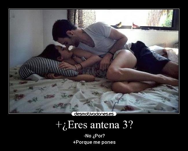 +¿Eres antena 3? - -No ¿Por?
+Porque me pones