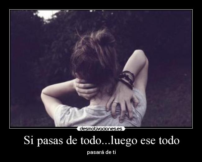 Si pasas de todo...luego ese todo - 