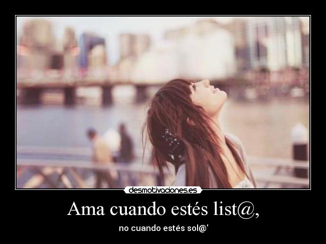 Ama cuando estés list@, - no cuando estés sol@
