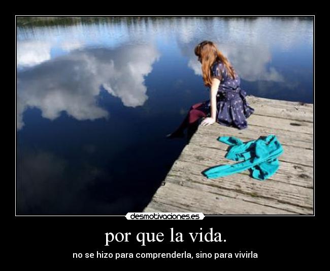 por que la vida. -