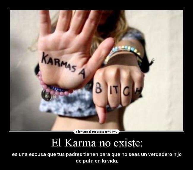 El Karma no existe: - es una escusa que tus padres tienen para que no seas un verdadero hijo
de puta en la vida.