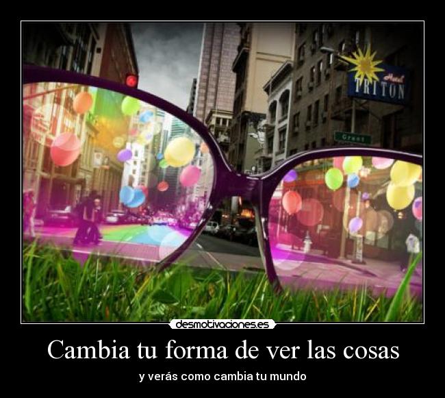 Cambia tu forma de ver las cosas - y verás como cambia tu mundo