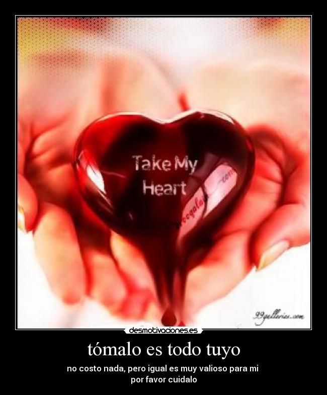 tómalo es todo tuyo - no costo nada, pero igual es muy valioso para mi
por favor cuidalo