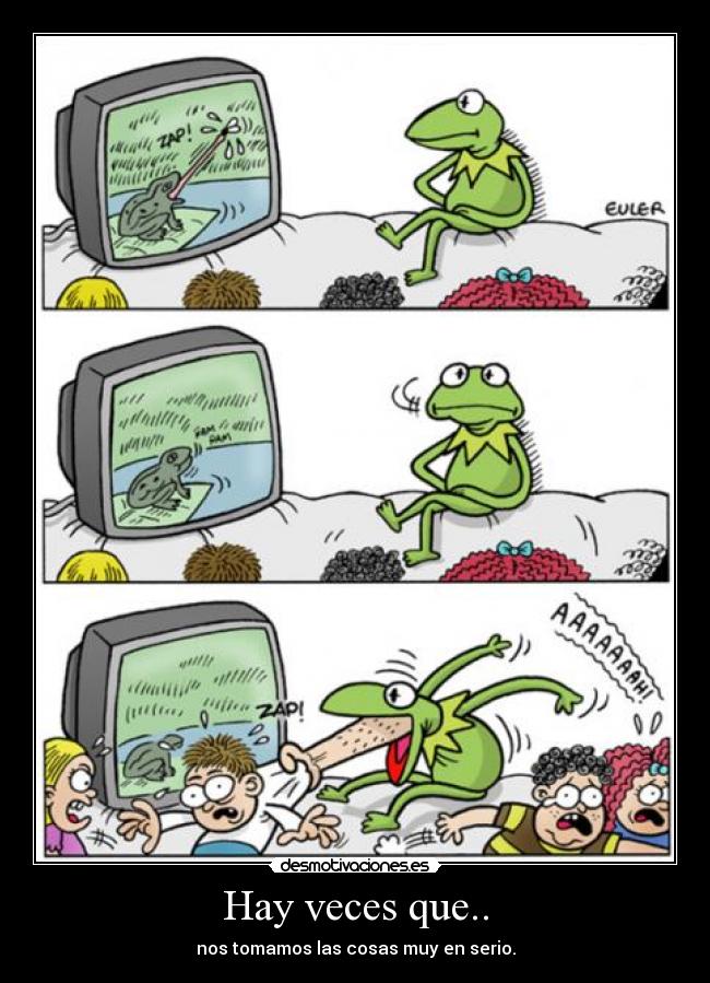 Hay veces que.. - nos tomamos las cosas muy en serio.