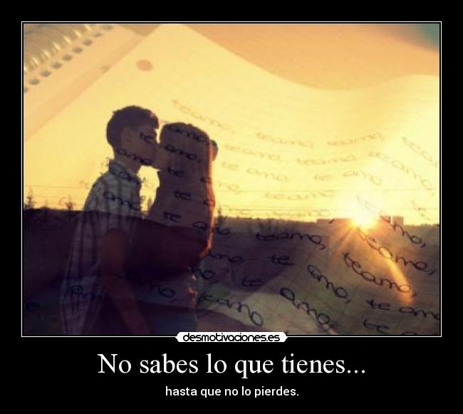 No sabes lo que tienes... - 