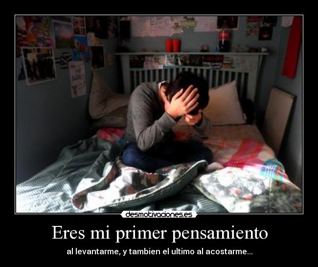 Eres mi primer pensamiento - al levantarme, y tambien el ultimo al acostarme...