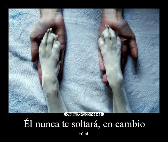 Él nunca te soltará, en cambio - tú sí.