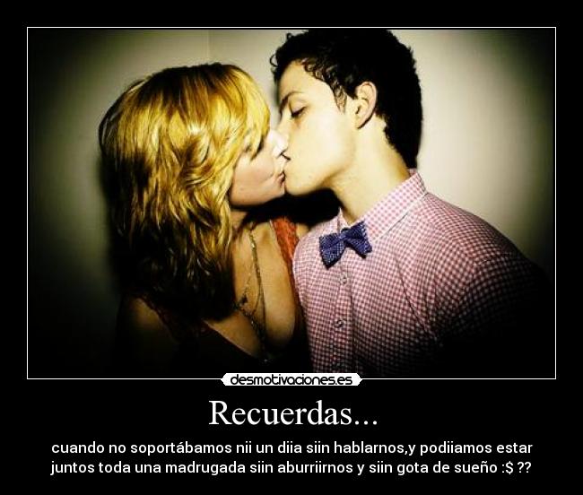 Recuerdas... - cuando no soportábamos nii un diia siin hablarnos,y podiiamos estar
juntos toda una madrugada siin aburriirnos y siin gota de sueño :$ ??