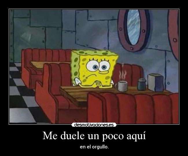 Me duele un poco aquí - en el orgullo.