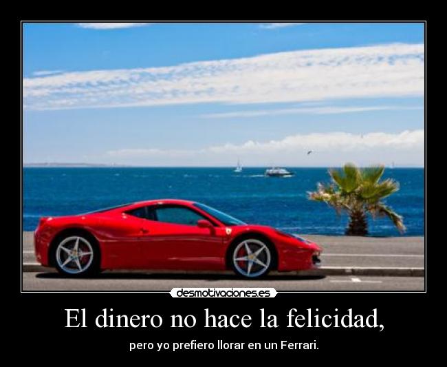 El dinero no hace la felicidad, - pero yo prefiero llorar en un Ferrari.