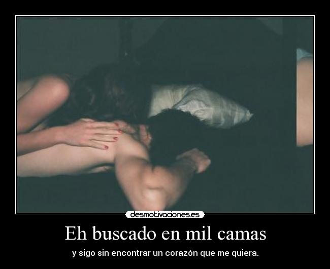 Eh buscado en mil camas - y sigo sin encontrar un corazón que me quiera.