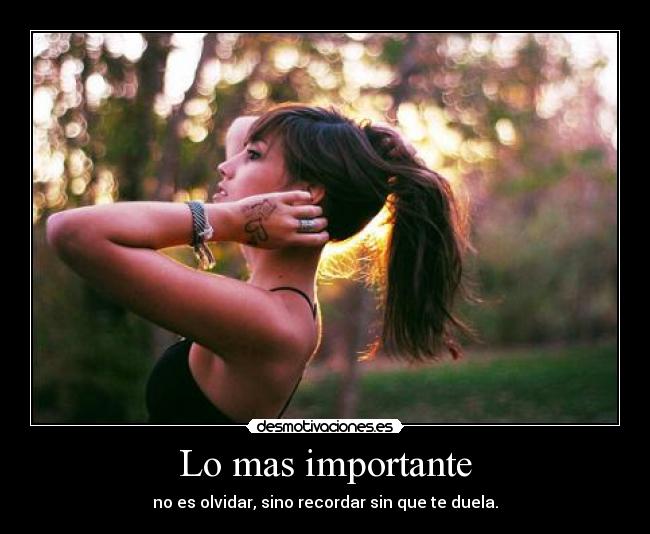 Lo mas importante - no es olvidar, sino recordar sin que te duela.