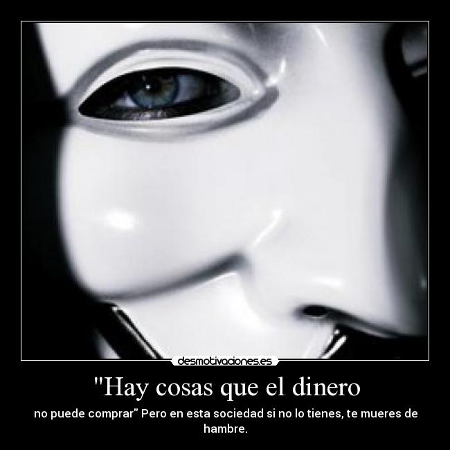 Hay cosas que el dinero - no puede comprar Pero en esta sociedad si no lo tienes, te mueres de hambre.