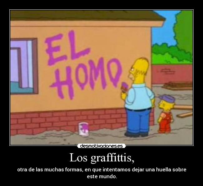 Los graffittis, - otra de las muchas formas, en que intentamos dejar una huella sobre este mundo.