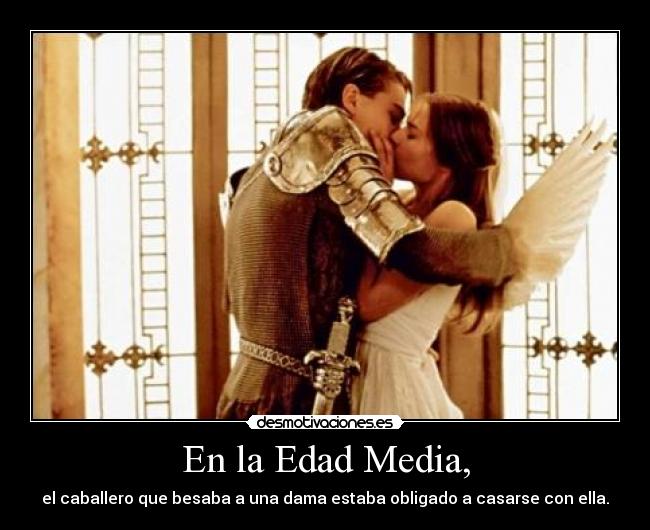 En la Edad Media, - el caballero que besaba a una dama estaba obligado a casarse con ella.