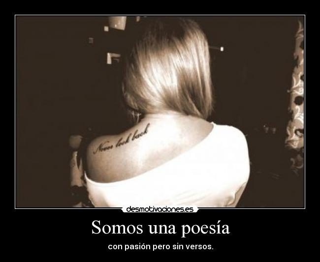Somos una poesía - con pasión pero sin versos.