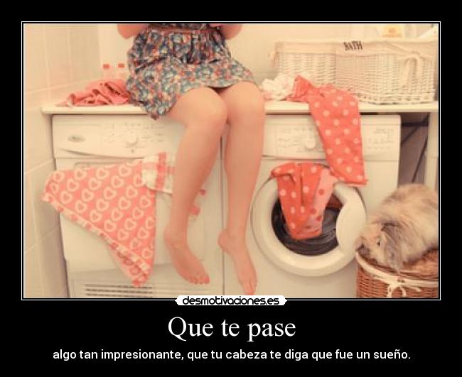Que te pase -