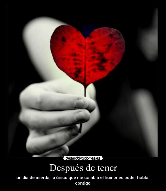 Después de tener - un día de mierda, lo único que me cambia el humor es poder hablar contigo.