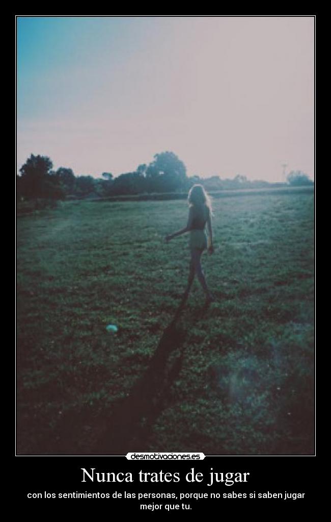 Nunca trates de jugar - con los sentimientos de las personas, porque no sabes si saben jugar mejor que tu.