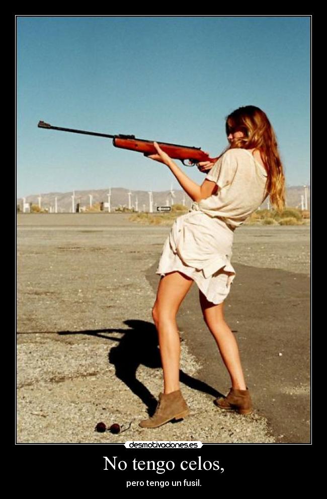 No tengo celos, - pero tengo un fusil.