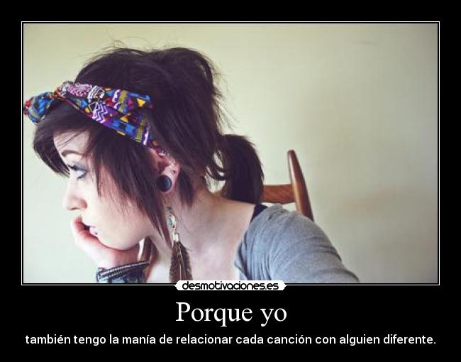Porque yo - también tengo la manía de relacionar cada canción con alguien diferente.
