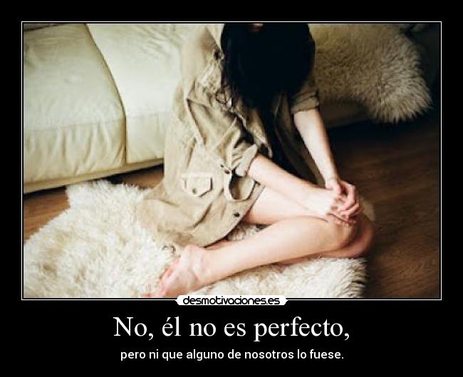 No, él no es perfecto, -