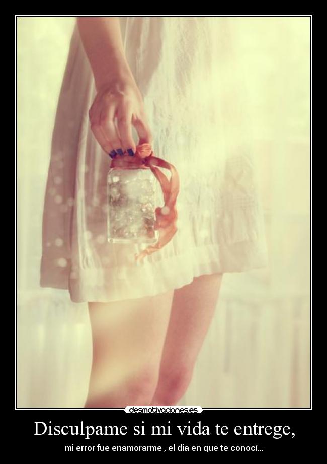 Disculpame si mi vida te entrege, -
