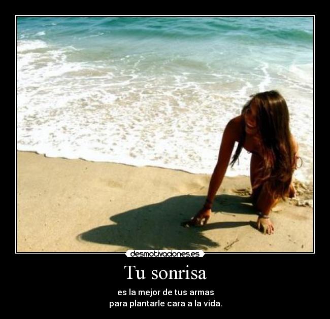 Tu sonrisa - es la mejor de tus armas
para plantarle cara a la vida.