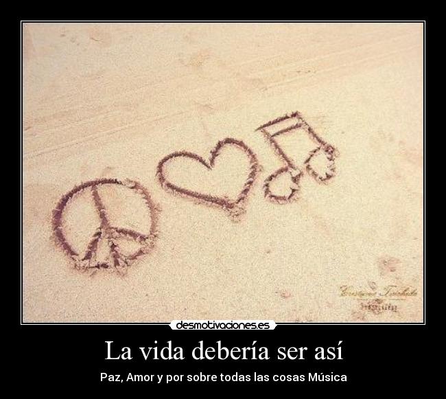 La vida debería ser así - Paz, Amor y por sobre todas las cosas Música