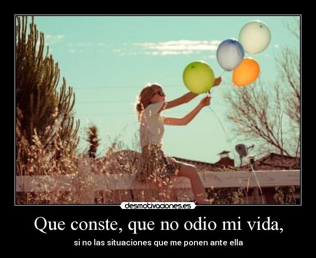 Que conste, que no odio mi vida, - si no las situaciones que me ponen ante ella