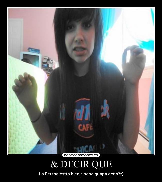 & DECIR QUE - La Fersha estta bien pinche guapa qeno?:$