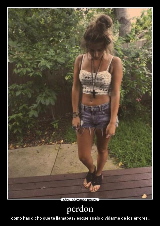 perdon - como has dicho que te llamabas? esque suelo olvidarme de los errores..